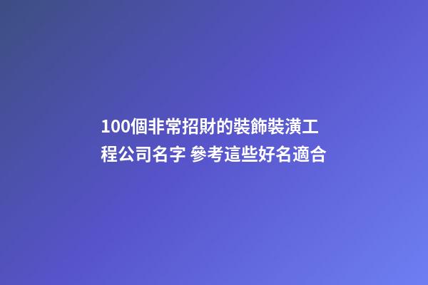 100個非常招財的裝飾裝潢工程公司名字 參考這些好名適合-第1張-公司起名-玄機派